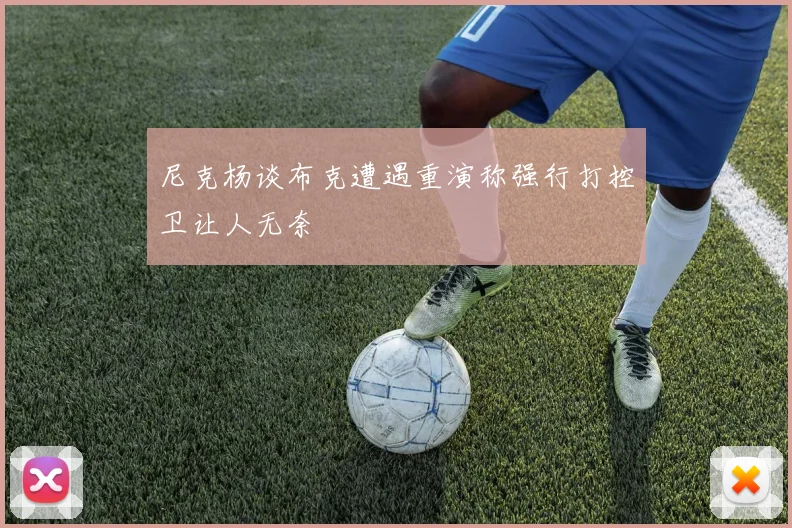 尼克杨谈布克遭遇重演称强行打控卫让人无奈