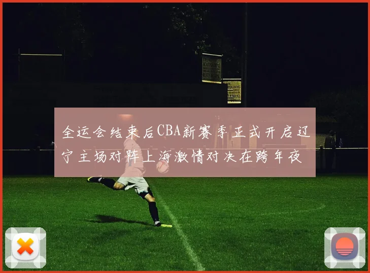 全运会结束后CBA新赛季正式开启辽宁主场对阵上海激情对决在跨年夜上演