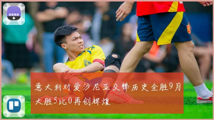 意大利对爱沙尼亚交锋历史全胜9月大胜5比0再创辉煌