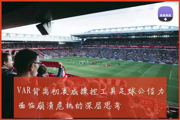 VAR背离初衷成操控工具足球公信力面临崩溃危机的深层思考