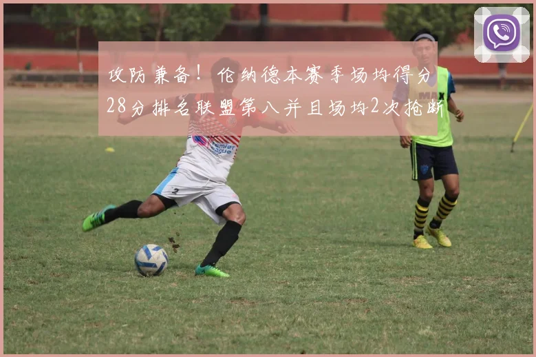 攻防兼备！伦纳德本赛季场均得分28分排名联盟第八并且场均2次抢断位列联盟第二