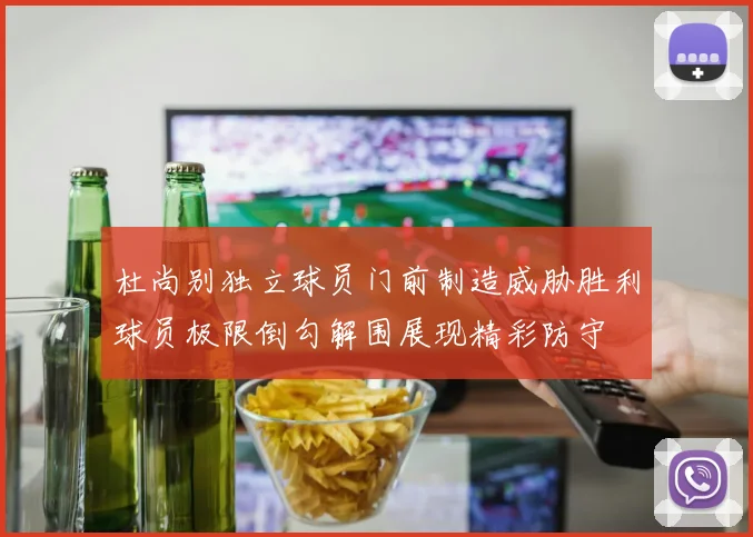 杜尚别独立球员门前制造威胁胜利球员极限倒勾解围展现精彩防守