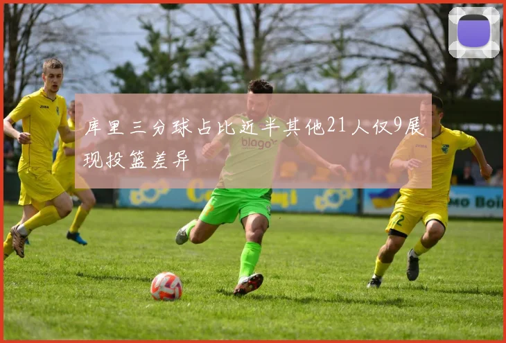 库里三分球占比近半其他21人仅9展现投篮差异