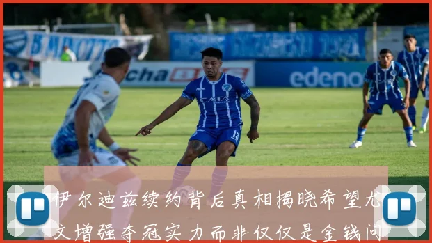 伊尔迪兹续约背后真相揭晓希望尤文增强夺冠实力而非仅仅是金钱问题