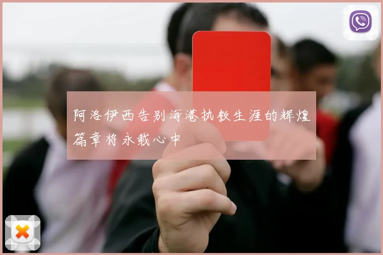 阿洛伊西告别海港执教生涯的辉煌篇章将永载心中