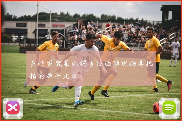 多特逆袭莱比锡吉拉西助攻扬库托精彩扳平比分