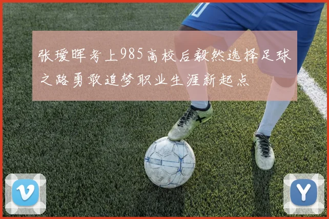 张瑷晖考上985高校后毅然选择足球之路勇敢追梦职业生涯新起点