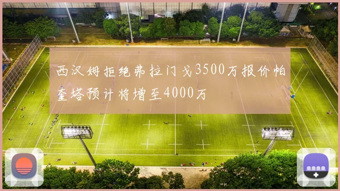 西汉姆拒绝弗拉门戈3500万报价帕奎塔预计将增至4000万