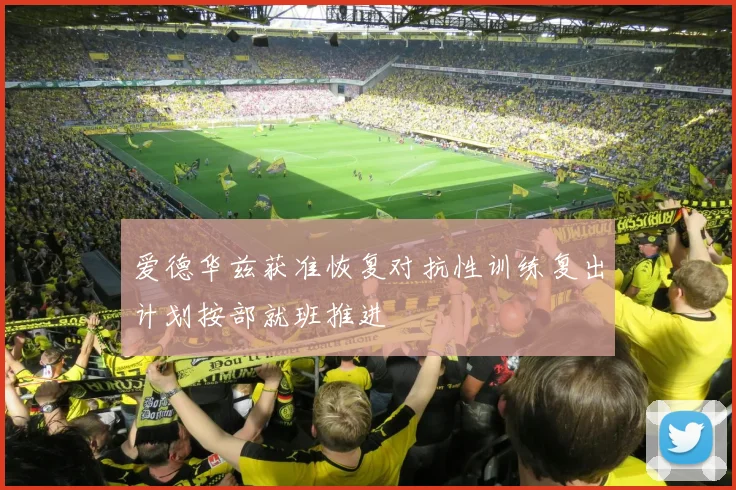 爱德华兹获准恢复对抗性训练复出计划按部就班推进