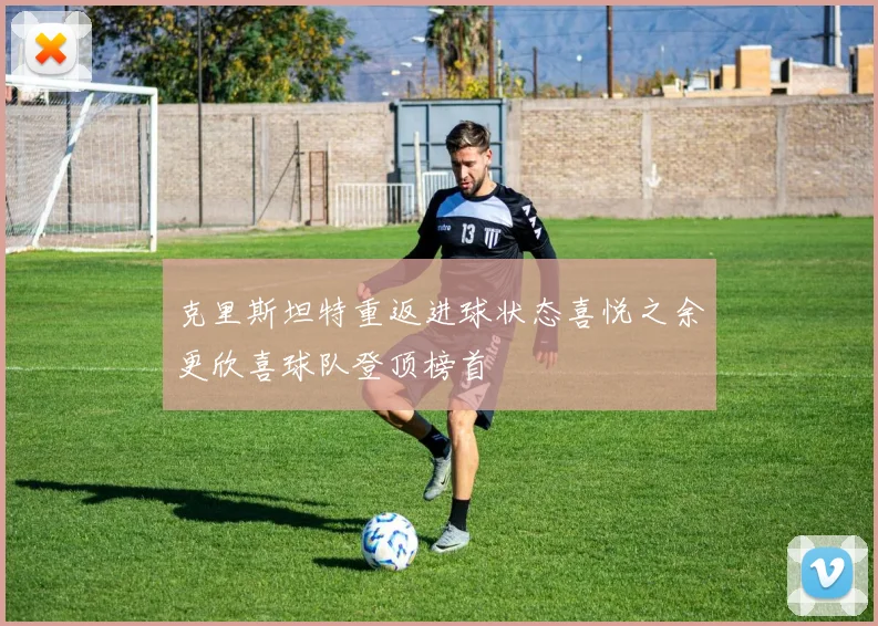 克里斯坦特重返进球状态喜悦之余更欣喜球队登顶榜首