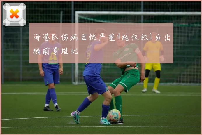 海港队伤病困扰严重4轮仅积1分出线前景堪忧