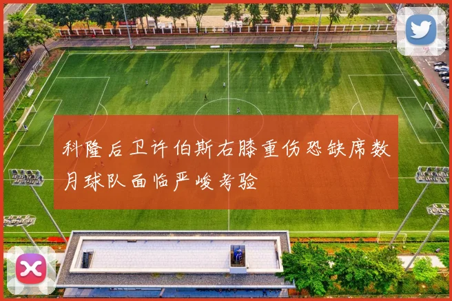 科隆后卫许伯斯右膝重伤恐缺席数月球队面临严峻考验