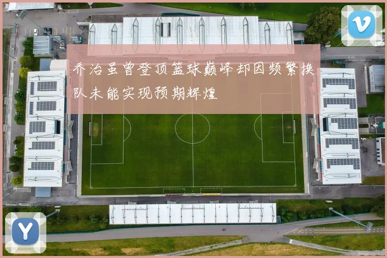 乔治虽曾登顶篮球巅峰却因频繁换队未能实现预期辉煌