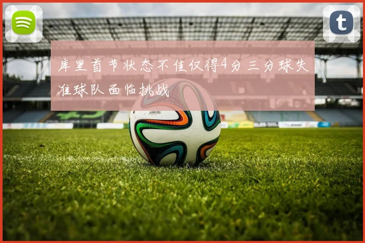库里首节状态不佳仅得4分三分球失准球队面临挑战