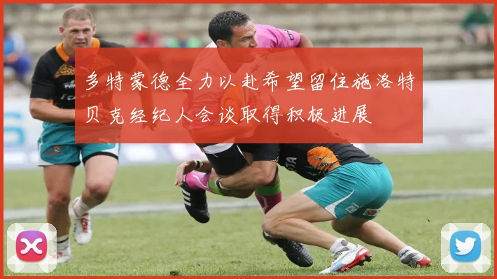 多特蒙德全力以赴希望留住施洛特贝克经纪人会谈取得积极进展