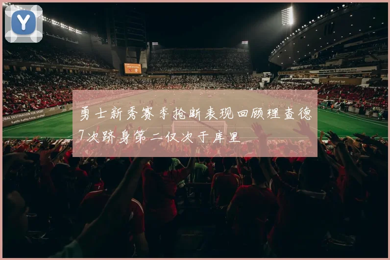勇士新秀赛季抢断表现回顾理查德7次跻身第二仅次于库里
