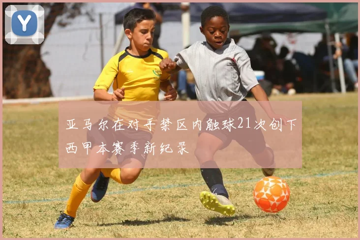 亚马尔在对手禁区内触球21次创下西甲本赛季新纪录