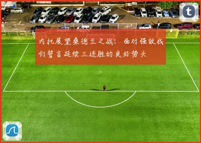 内托展望桑德兰之战：面对强敌我们誓言延续三连胜的良好势头