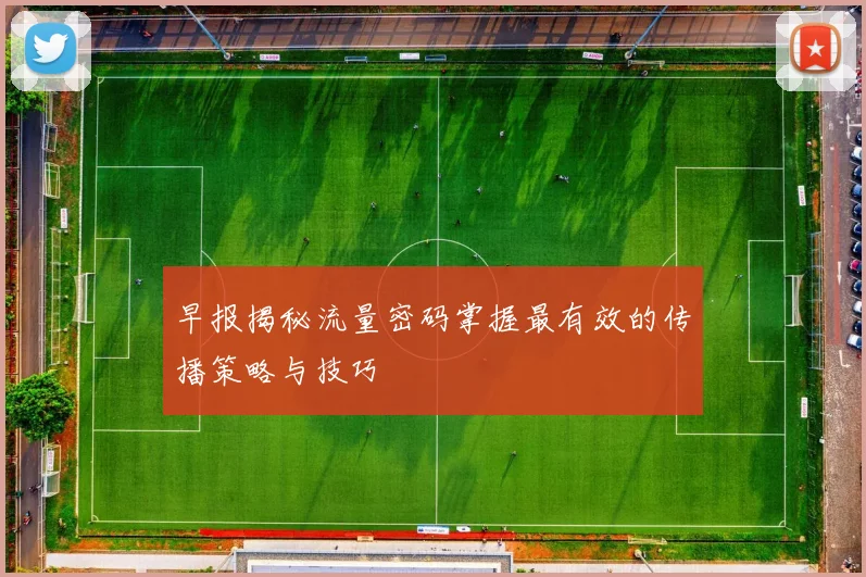 早报揭秘流量密码掌握最有效的传播策略与技巧