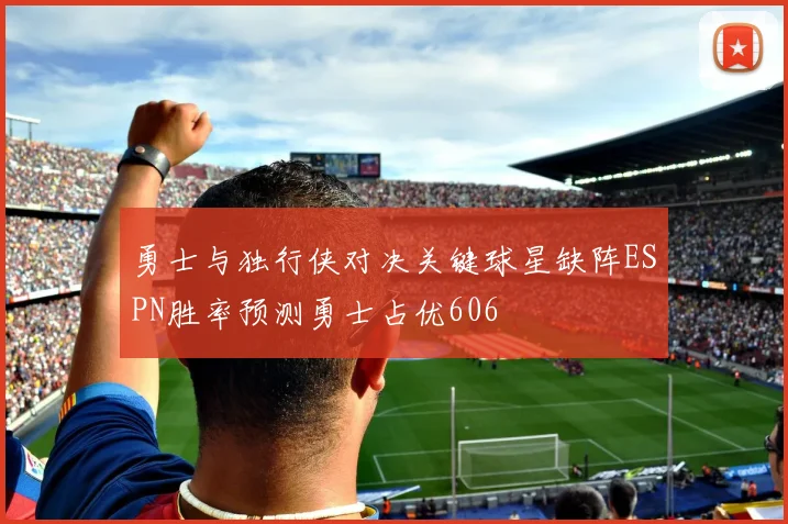 勇士与独行侠对决关键球星缺阵ESPN胜率预测勇士占优606