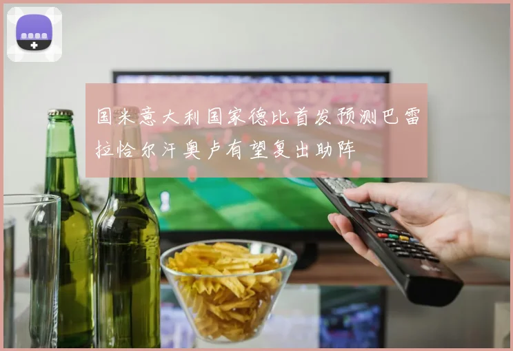 国米意大利国家德比首发预测巴雷拉恰尔汗奥卢有望复出助阵