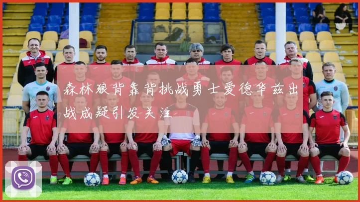 森林狼背靠背挑战勇士爱德华兹出战成疑引发关注