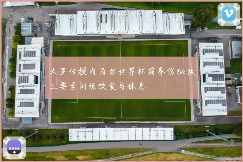 大罗传授内马尔世界杯前养伤秘诀三要素训练饮食与休息