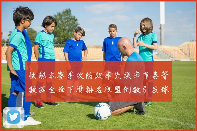 快船本赛季攻防效率失误率节奏等数据全面下滑排名联盟倒数引发球迷担忧