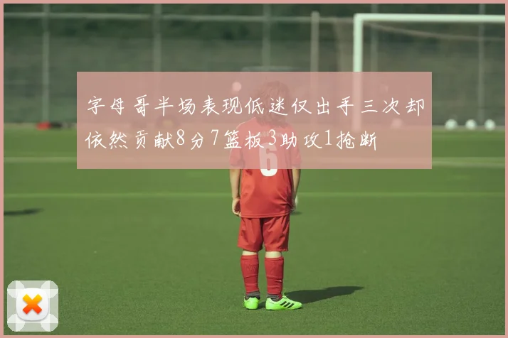 字母哥半场表现低迷仅出手三次却依然贡献8分7篮板3助攻1抢断