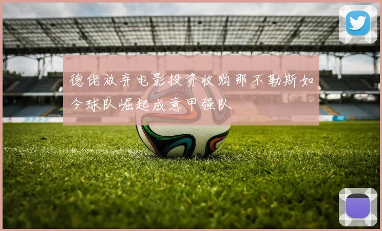 德佬放弃电影投资收购那不勒斯如今球队崛起成意甲强队